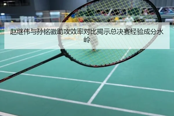 赵继伟与孙铭徽助攻效率对比揭示总决赛经验成分水岭